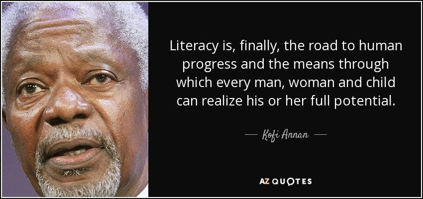 "Literacy is, finally, the road to human progress and the means through which every man, woman and child can realize his or her full potential."